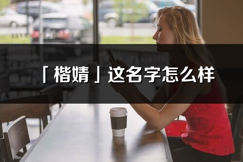 「楷婧」这名字怎么样_楷婧的名字解释