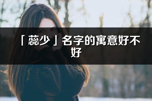 「蕊少」名字的寓意好不好_蕊少含义分析