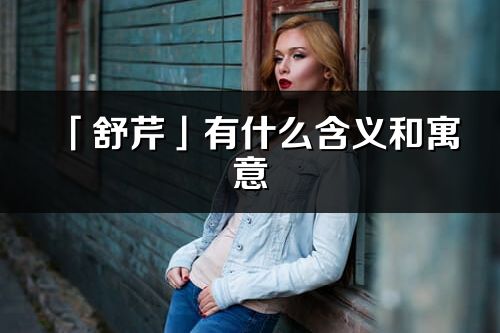 「舒芹」有什么含义和寓意_舒芹名字的出处与意思