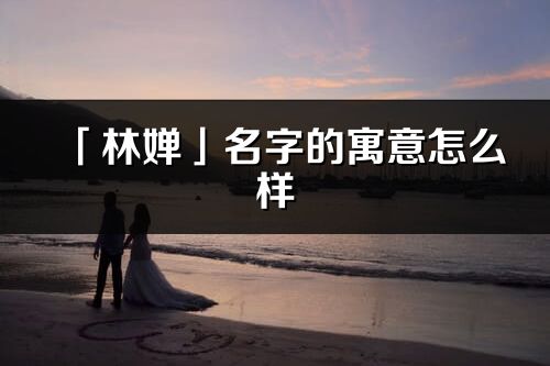 「林婵」名字的寓意怎么样_林婵的出处