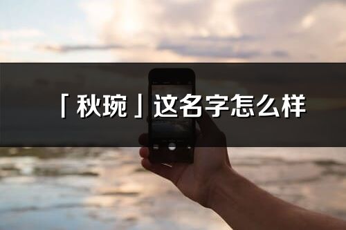 「秋琬」这名字怎么样_秋琬的名字解释