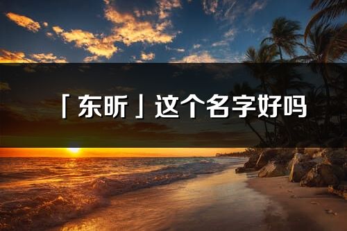 「东昕」这个名字好吗_东昕名字寓意,含义