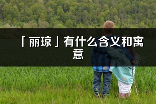 「丽琼」有什么含义和寓意_丽琼名字的出处与意思