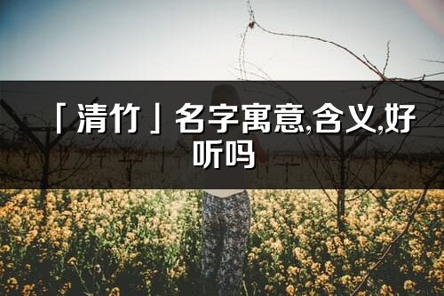 「清竹」名字寓意,含义,好听吗_清竹名字分析打分