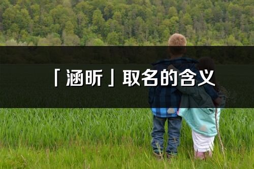 「涵昕」取名的含义_涵昕名字寓意解释