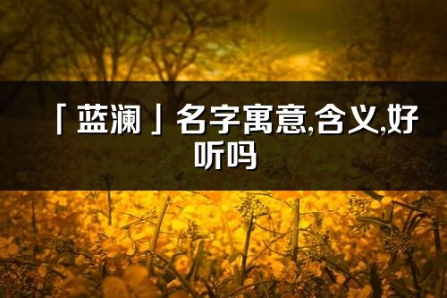 「蓝澜」名字寓意,含义,好听吗_蓝澜名字分析打分