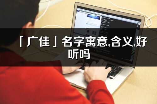 「广佳」名字寓意,含义,好听吗_广佳名字分析打分