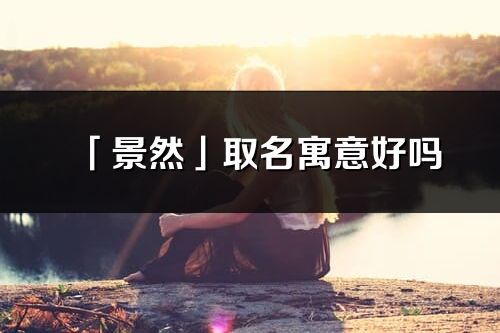 「景然」取名寓意好吗_景然名字含义及寓意