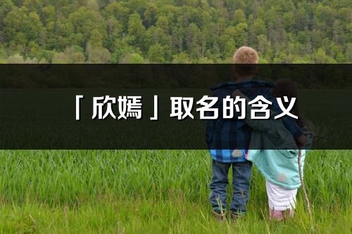 「欣嫣」取名的含义_欣嫣名字寓意