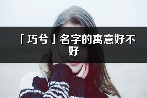 「巧兮」名字的寓意好不好_巧兮含义分析