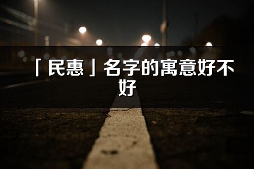 「民惠」名字的寓意好不好_民惠含义分析