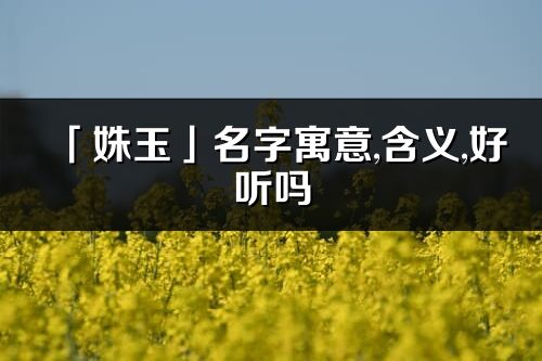 「姝玉」名字寓意,含义,好听吗_姝玉名字分析打分