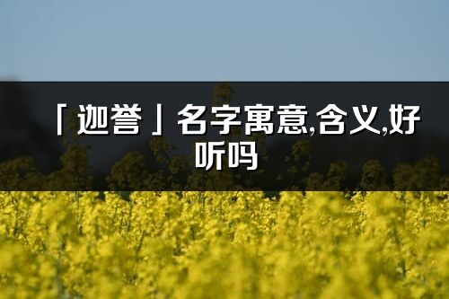 「迦誉」名字寓意,含义,好听吗_迦誉名字分析打分