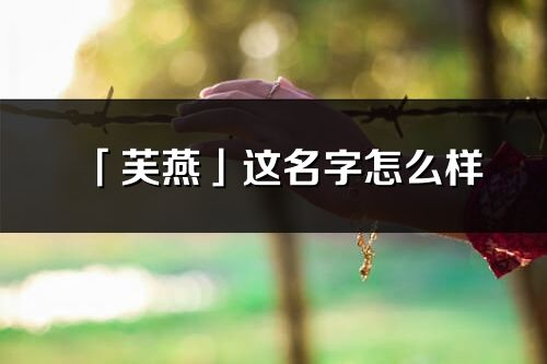 「芙燕」这名字怎么样_芙燕的名字解释