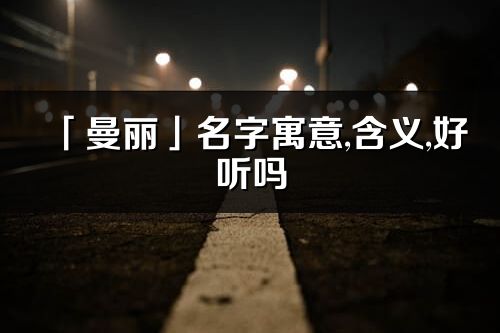 「曼丽」名字寓意,含义,好听吗_曼丽名字分析打分