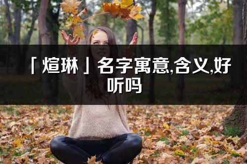 「煊琳」名字寓意,含义,好听吗_煊琳名字分析打分