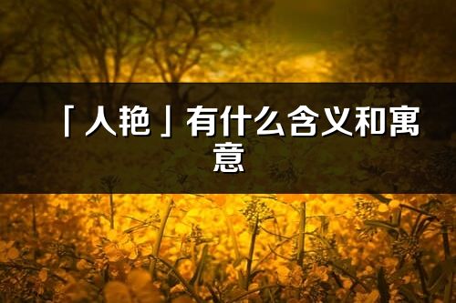 「人艳」有什么含义和寓意_人艳名字的出处与意思