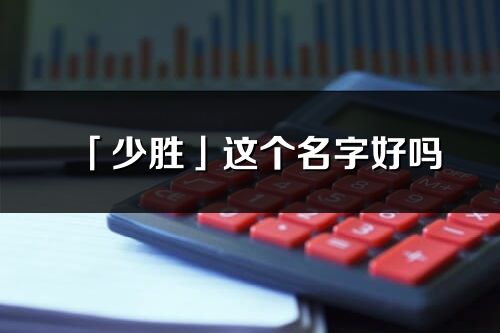 「少胜」这个名字好吗_少胜名字寓意,含义