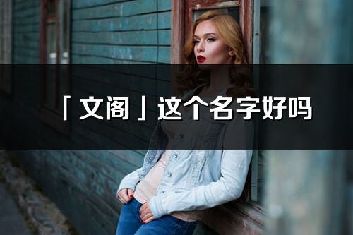 「文阁」这个名字好吗_文阁名字寓意,含义