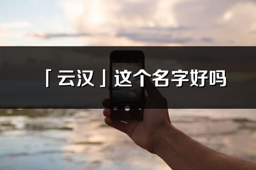 「云汉」这个名字好吗_云汉名字寓意,含义