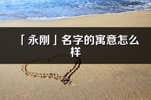 「永刚」名字的寓意怎么样_永刚的出处