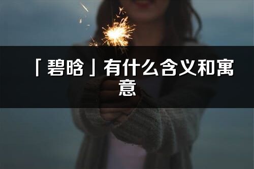 「碧晗」有什么含义和寓意_碧晗名字的出处与意思