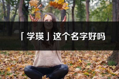 「学瑛」这个名字好吗_学瑛名字寓意,含义