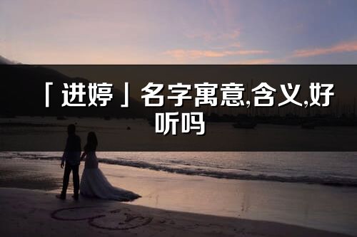 「进婷」名字寓意,含义,好听吗_进婷名字分析打分