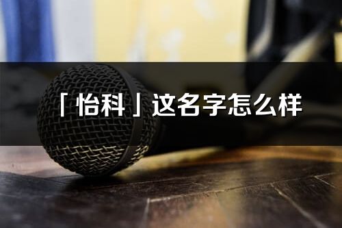 「怡科」这名字怎么样_怡科的名字解释