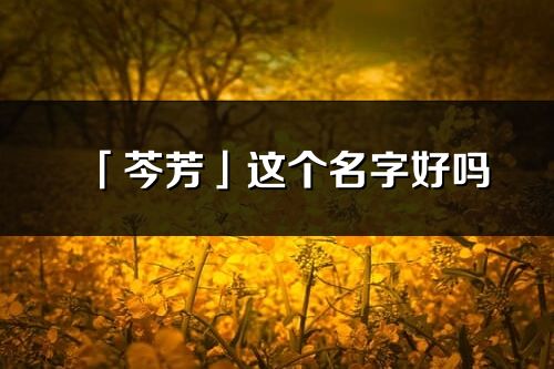 「芩芳」这个名字好吗_芩芳名字寓意,含义