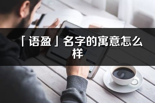 「语盈」名字的寓意怎么样_语盈的出处