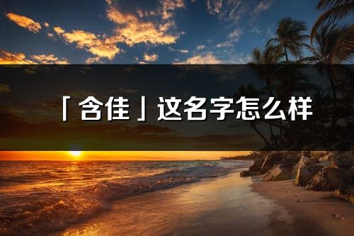 「含佳」这名字怎么样_含佳的名字解释