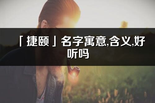 「捷颐」名字寓意,含义,好听吗_捷颐名字分析打分