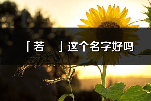 「若祎」这个名字好吗_若祎名字寓意,含义