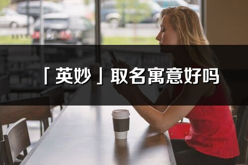 「英妙」取名寓意好吗_英妙名字含义及五行