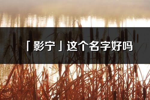 「影宁」这个名字好吗_影宁名字寓意,含义