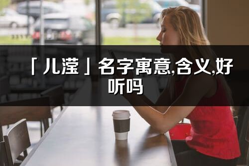 「儿滢」名字寓意,含义,好听吗_儿滢名字分析打分