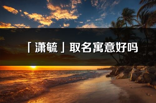 「潇毓」取名寓意好吗_潇毓名字含义及五行