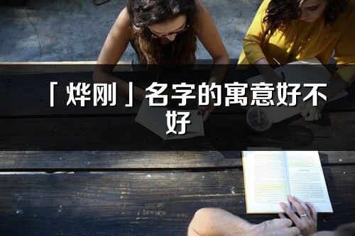 「烨刚」名字的寓意好不好_烨刚含义分析