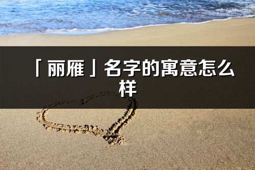 「丽雁」名字的寓意怎么样_丽雁的出处