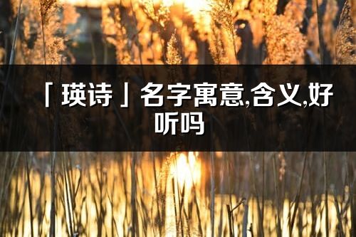 「瑛诗」名字寓意,含义,好听吗_瑛诗名字取名打分