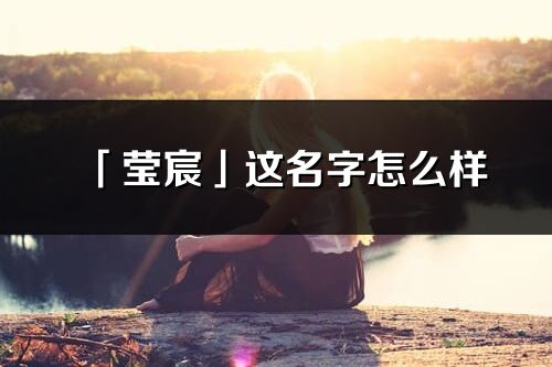 「莹宸」这名字怎么样_莹宸的名字解释