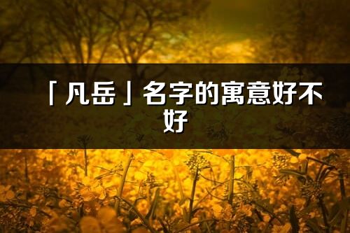 「凡岳」名字的寓意好不好_凡岳含义分析