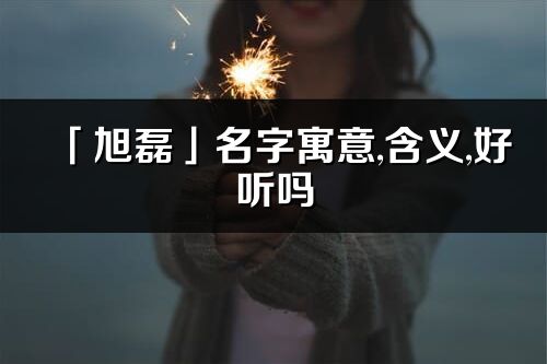 「旭磊」名字寓意,含义,好听吗_旭磊名字分析打分