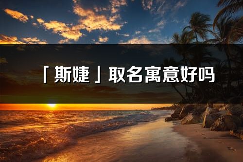 「斯婕」取名寓意好吗_斯婕名字含义及五行