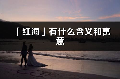 「红海」有什么含义和寓意_红海名字的出处与意思