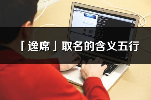 「逸席」取名的含义五行_逸席名字寓意解释