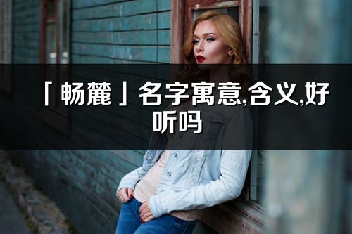 「畅麓」名字寓意,含义,好听吗_畅麓名字分析打分