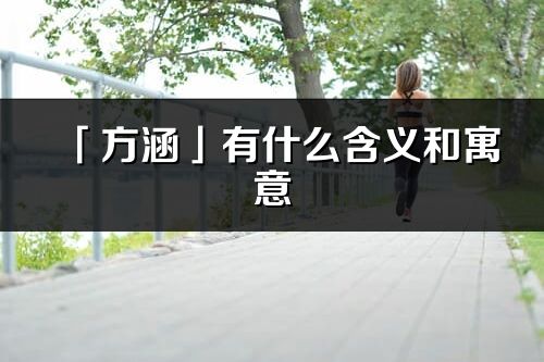 「方涵」有什么含义和寓意_方涵名字的出处与意思