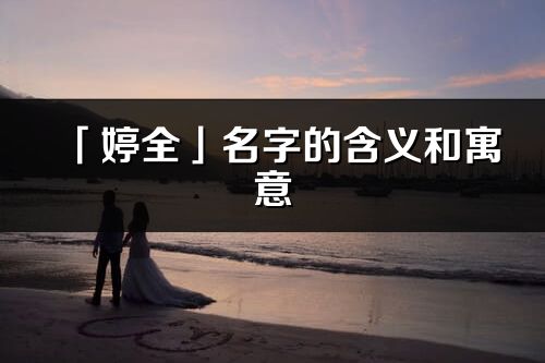 「婷全」名字的含义和寓意_婷全的出处与意思解释